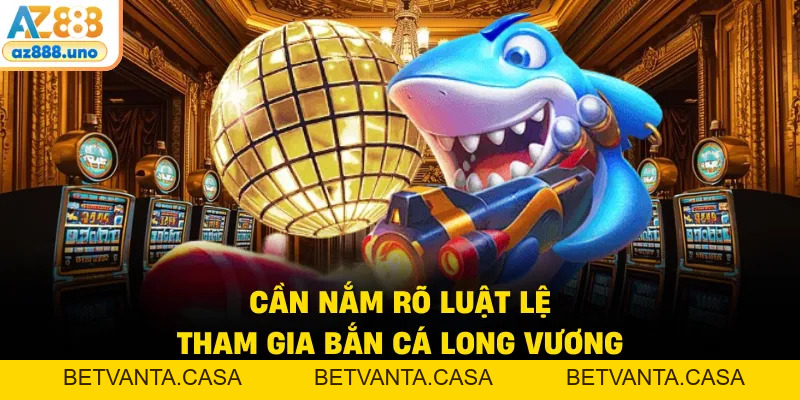 Bắn Cá Long Vương - Luật Chơi Và Cơ Chế Trả Thưởng Tại Az888 - BETVANTA