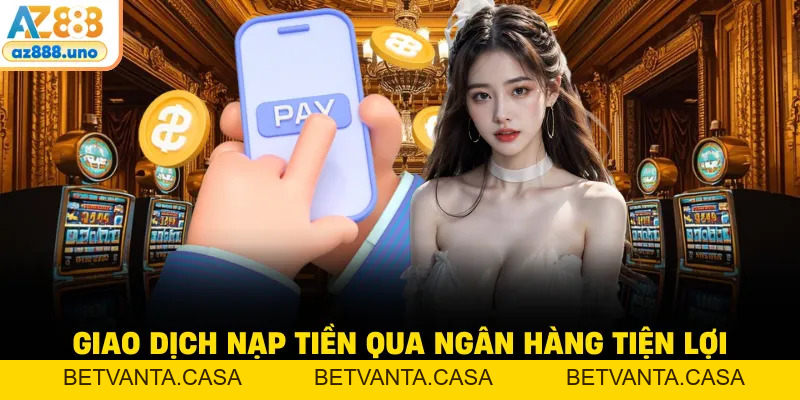 Nạp Tiền AZ888 - Quy Trình Thực Hiện Ổn Định, Dễ Theo Dõi - BETVANTA
