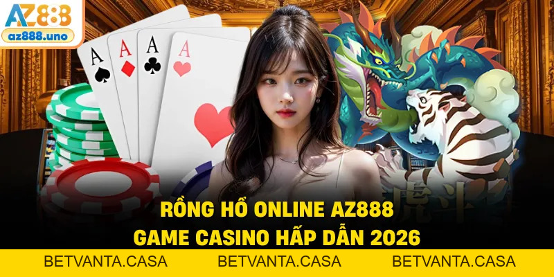 Rồng Hổ Online AZ888 – Luật Chơi Đơn Giản, Nhịp Cược Nhanh - BETVANTA