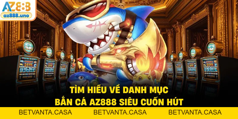 Bắn Cá AZ888 – Trải Nghiệm Săn Cá Đổi Thưởng Đỉnh Cao - BETVANTA
